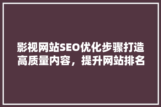 影视网站SEO优化步骤打造高质量内容，提升网站排名 网站建设公司