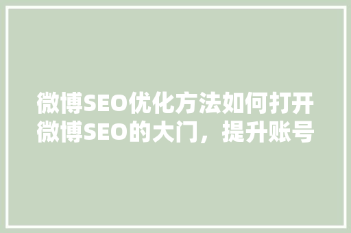 微博SEO优化方法如何打开微博SEO的大门，提升账号影响力 SEO关键词
