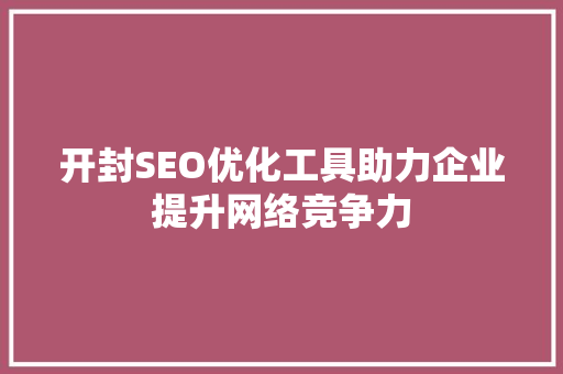 开封SEO优化工具助力企业提升网络竞争力 百度SEO
