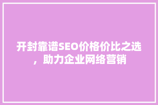 开封靠谱SEO价格价比之选，助力企业网络营销 百度SEO