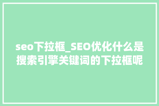 seo下拉框_SEO优化什么是搜索引擎关键词的下拉框呢 seo下拉框_SEO优化什么是搜索引擎关键词的下拉框呢 必应SEO