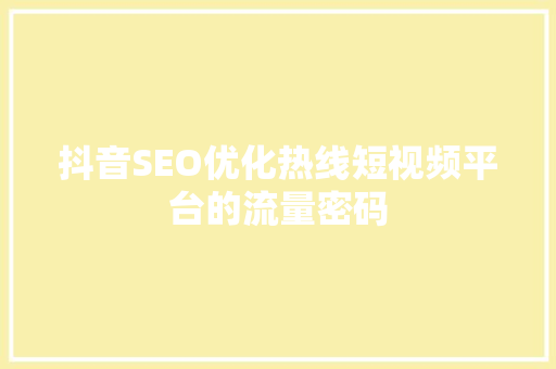 抖音SEO优化热线短视频平台的流量密码 百度SEO