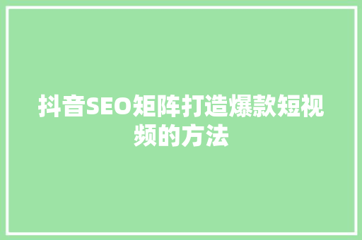抖音SEO矩阵打造爆款短视频的方法 SEO关键词