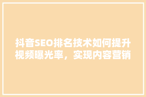 抖音SEO排名技术如何提升视频曝光率，实现内容营销的华丽转身