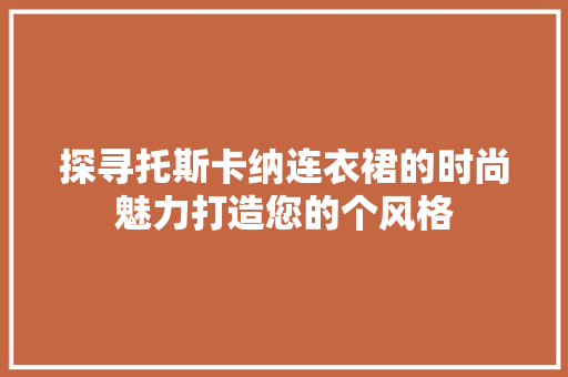 探寻托斯卡纳连衣裙的时尚魅力打造您的个风格 神马SEO