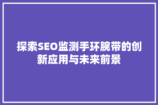 探索SEO监测手环腕带的创新应用与未来前景 网站建设公司