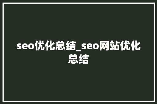 seo优化总结_seo网站优化总结 seo优化总结_seo网站优化总结 神马SEO
