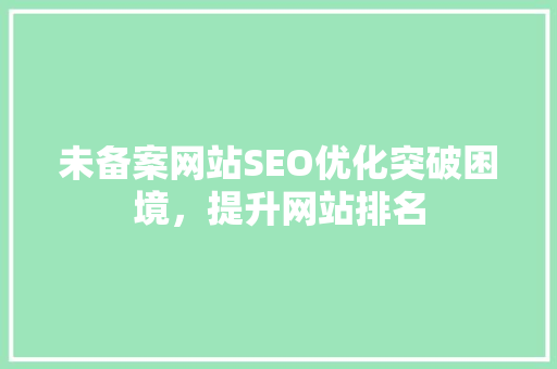 未备案网站SEO优化突破困境，提升网站排名