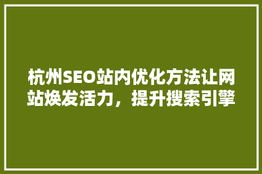 杭州SEO站内优化方法让网站焕发活力，提升搜索引擎排名