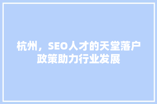 杭州，SEO人才的天堂落户政策助力行业发展 百度SEO