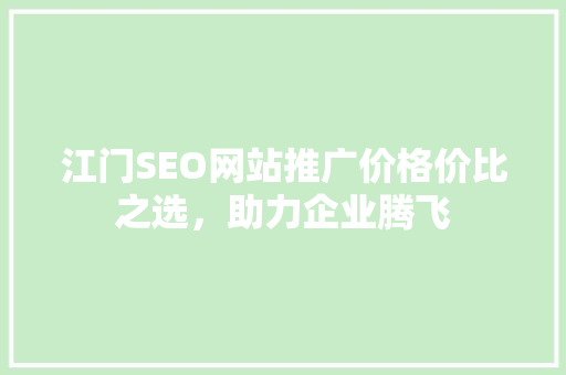 江门SEO网站推广价格价比之选，助力企业腾飞