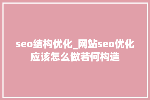 seo结构优化_网站seo优化应该怎么做若何构造 seo结构优化_网站seo优化应该怎么做若何构造 神马SEO