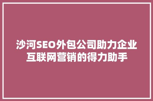 沙河SEO外包公司助力企业互联网营销的得力助手 网站建设公司