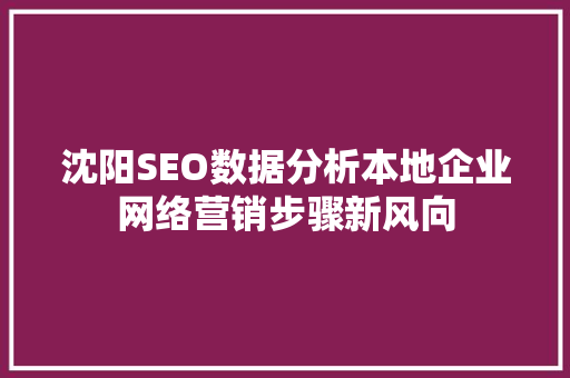 沈阳SEO数据分析本地企业网络营销步骤新风向