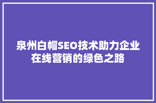 泉州白帽SEO技术助力企业在线营销的绿色之路