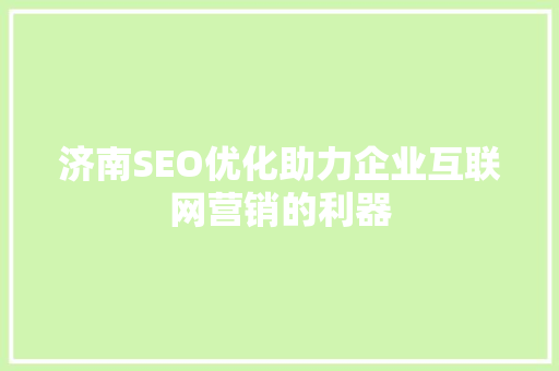 济南SEO优化助力企业互联网营销的利器 搜狗SEO