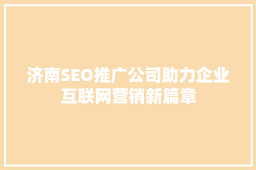 济南SEO推广公司助力企业互联网营销新篇章