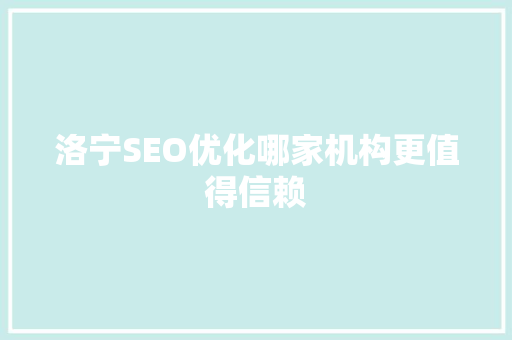 洛宁SEO优化哪家机构更值得信赖