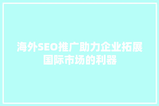 海外SEO推广助力企业拓展国际市场的利器
