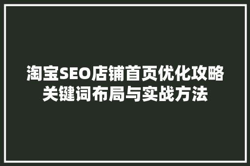 淘宝SEO店铺首页优化攻略关键词布局与实战方法
