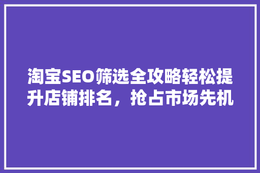 淘宝SEO筛选全攻略轻松提升店铺排名，抢占市场先机 神马SEO