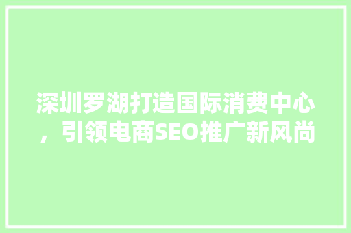 深圳罗湖打造国际消费中心，引领电商SEO推广新风尚