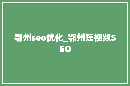 鄂州seo优化_鄂州短视频SEO 鄂州seo优化_鄂州短视频SEO 神马SEO