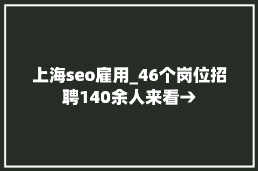 上海seo雇用_46个岗位招聘140余人来看→ 上海seo雇用_46个岗位招聘140余人来看→ 必应SEO