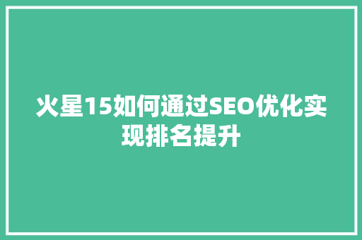 火星15如何通过SEO优化实现排名提升 百度SEO