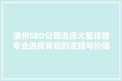 潮州SEO公司选择火星详细专业选择背后的逻辑与价值 搜狗SEO