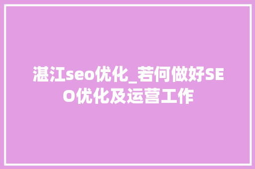 湛江seo优化_若何做好SEO优化及运营工作