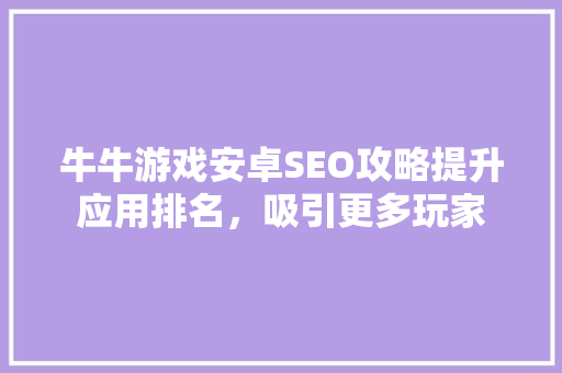 牛牛游戏安卓SEO攻略提升应用排名，吸引更多玩家 神马SEO