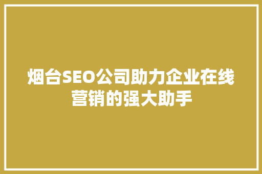 烟台SEO公司助力企业在线营销的强大助手 百度SEO