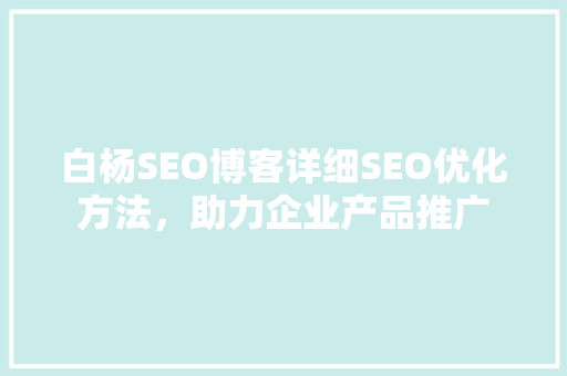 白杨SEO博客详细SEO优化方法，助力企业产品推广 必应SEO