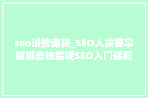 seo进修课程_SEO人需要掌握哪些技能呢SEO入门课程_小小教室 seo进修课程_SEO人需要掌握哪些技能呢SEO入门课程_小小教室 神马SEO
