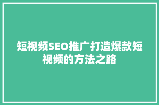 短视频SEO推广打造爆款短视频的方法之路 SEO关键词