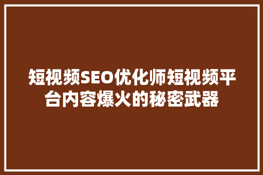 短视频SEO优化师短视频平台内容爆火的秘密武器 网站建设公司