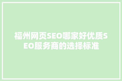 福州网页SEO哪家好优质SEO服务商的选择标准 百度SEO