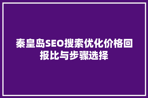 秦皇岛SEO搜索优化价格回报比与步骤选择 神马SEO