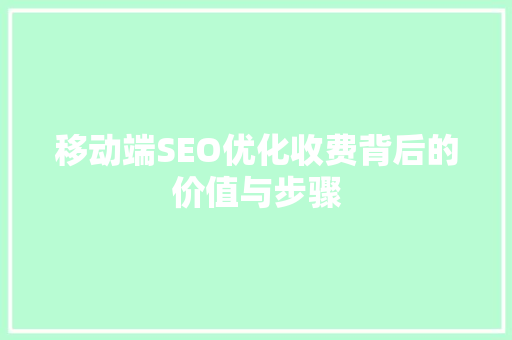移动端SEO优化收费背后的价值与步骤