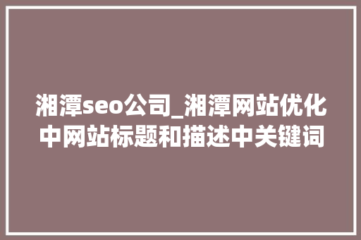 湘潭seo公司_湘潭网站优化中网站标题和描述中关键词若何构造 湘潭seo公司_湘潭网站优化中网站标题和描述中关键词若何构造 SEO关键词
