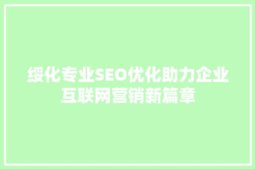 绥化专业SEO优化助力企业互联网营销新篇章 百度SEO