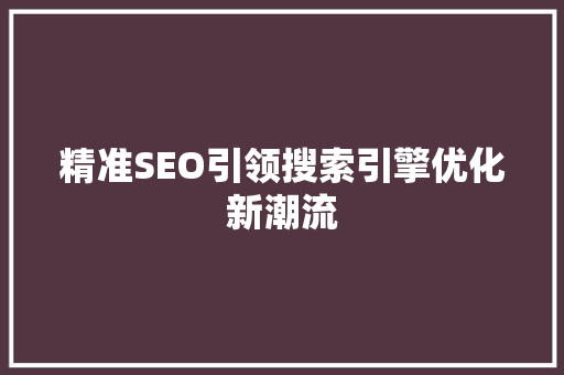 精准SEO引领搜索引擎优化新潮流 必应SEO