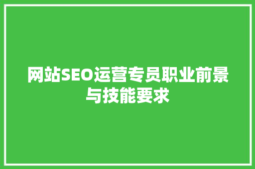 网站SEO运营专员职业前景与技能要求 百度SEO