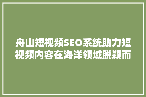 舟山短视频SEO系统助力短视频内容在海洋领域脱颖而出 SEO关键词