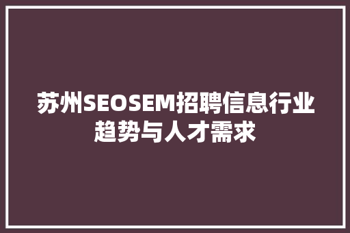 苏州SEOSEM招聘信息行业趋势与人才需求 百度SEO 苏州SEOSEM招聘信息行业趋势与人才需求 百度SEO