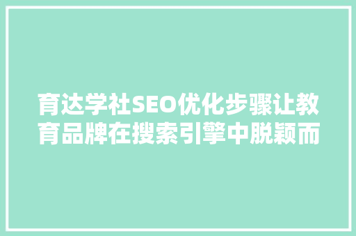 育达学社SEO优化步骤让教育品牌在搜索引擎中脱颖而出 搜狗SEO