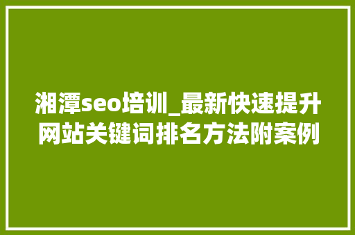 湘潭seo培训_最新快速提升网站关键词排名方法附案例 湘潭seo培训_最新快速提升网站关键词排名方法附案例 百度SEO
