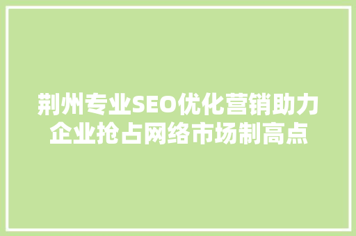 荆州专业SEO优化营销助力企业抢占网络市场制高点 搜狗SEO
