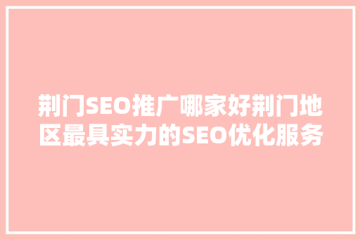 荆门SEO推广哪家好荆门地区最具实力的SEO优化服务商 搜狗SEO
